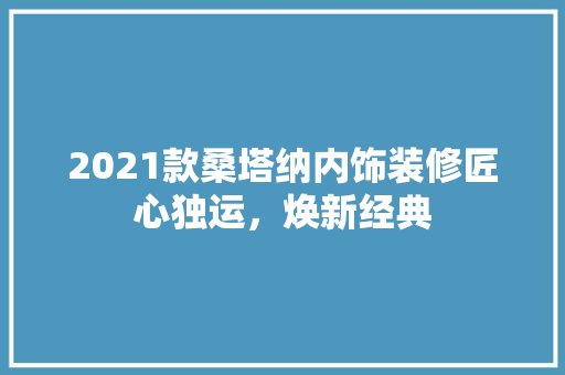 2021款桑塔纳内饰装修匠心独运，焕新经典