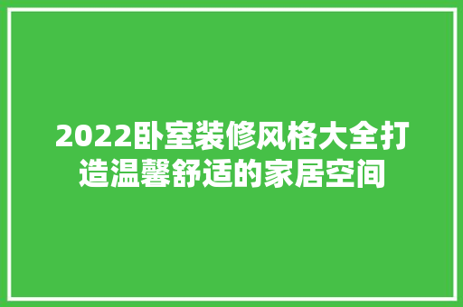 2022卧室装修风格大全打造温馨舒适的家居空间