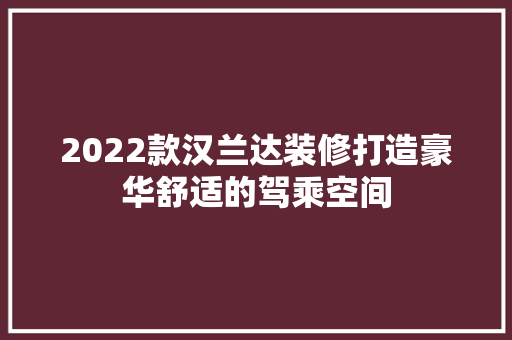 2022款汉兰达装修打造豪华舒适的驾乘空间