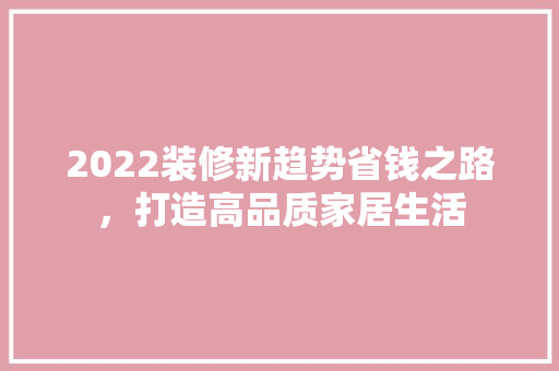 2022装修新趋势省钱之路，打造高品质家居生活