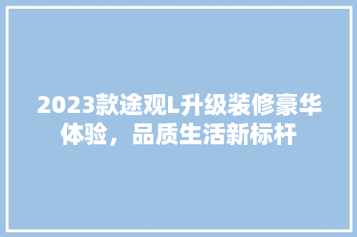 2023款途观L升级装修豪华体验，品质生活新标杆