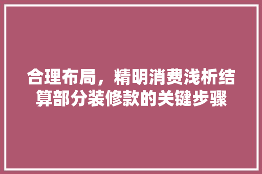 合理布局，精明消费浅析结算部分装修款的关键步骤