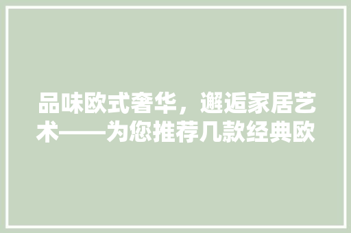 品味欧式奢华，邂逅家居艺术——为您推荐几款经典欧式装修沙发