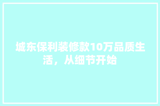 城东保利装修款10万品质生活，从细节开始