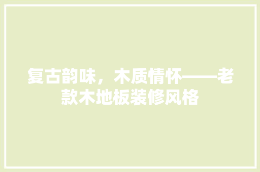 复古韵味，木质情怀——老款木地板装修风格