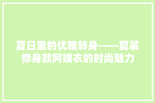 夏日里的优雅转身——夏装修身款阿姨衣的时尚魅力