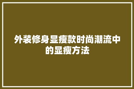 外装修身显瘦款时尚潮流中的显瘦方法