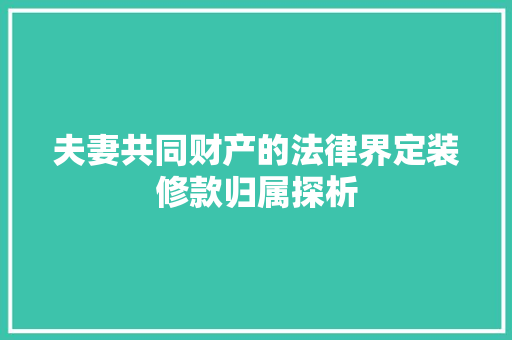 夫妻共同财产的法律界定装修款归属探析