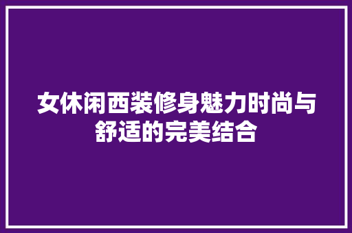 女休闲西装修身魅力时尚与舒适的完美结合