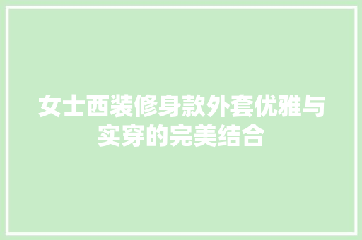 女士西装修身款外套优雅与实穿的完美结合