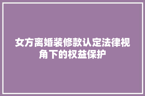 女方离婚装修款认定法律视角下的权益保护  第1张