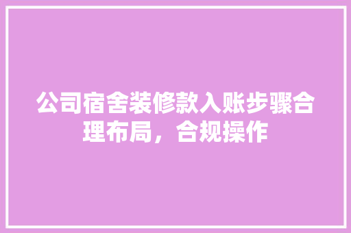 公司宿舍装修款入账步骤合理布局，合规操作
