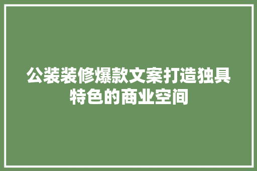公装装修爆款文案打造独具特色的商业空间