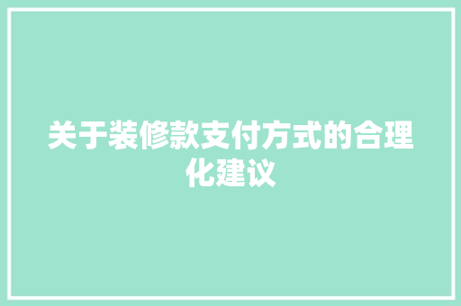 关于装修款支付方式的合理化建议