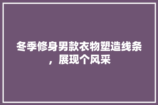 冬季修身男款衣物塑造线条，展现个风采