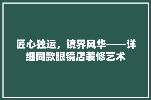 匠心独运，镜界风华——详细同款眼镜店装修艺术