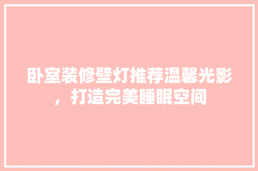 卧室装修壁灯推荐温馨光影，打造完美睡眠空间