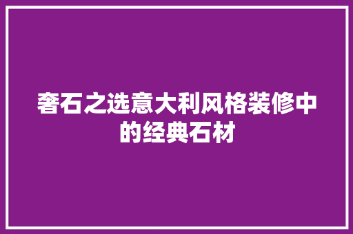 奢石之选意大利风格装修中的经典石材