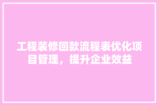 工程装修回款流程表优化项目管理，提升企业效益