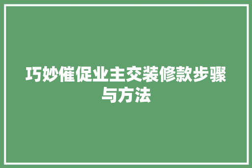 巧妙催促业主交装修款步骤与方法