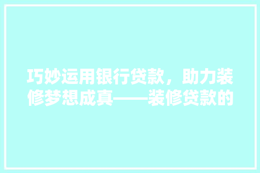 巧妙运用银行贷款，助力装修梦想成真——装修贷款的曲线之美