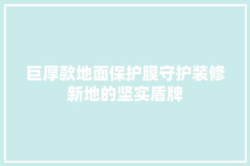 巨厚款地面保护膜守护装修新地的坚实盾牌