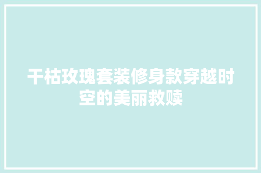 干枯玫瑰套装修身款穿越时空的美丽救赎