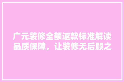 广元装修全额返款标准解读品质保障，让装修无后顾之忧