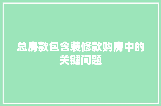 总房款包含装修款购房中的关键问题