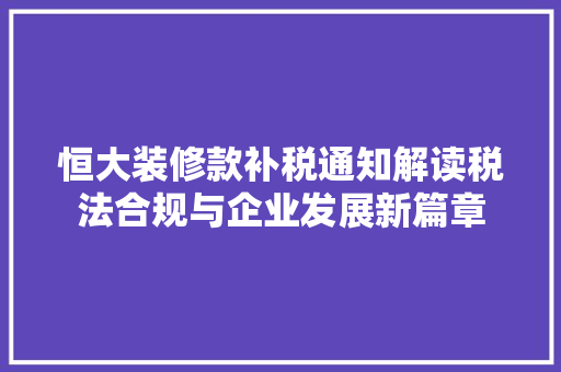 恒大装修款补税通知解读税法合规与企业发展新篇章