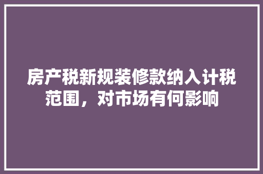 房产税新规装修款纳入计税范围，对市场有何影响