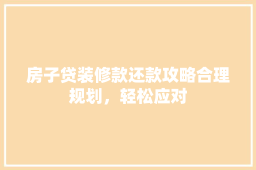 房子贷装修款还款攻略合理规划，轻松应对