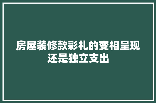 房屋装修款彩礼的变相呈现还是独立支出