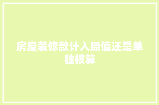 房屋装修款计入原值还是单独核算