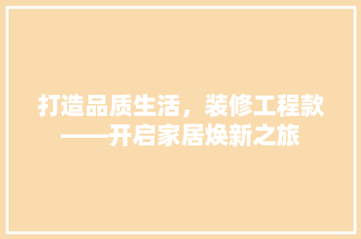 打造品质生活，装修工程款——开启家居焕新之旅