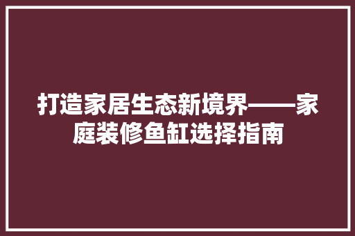 打造家居生态新境界——家庭装修鱼缸选择指南