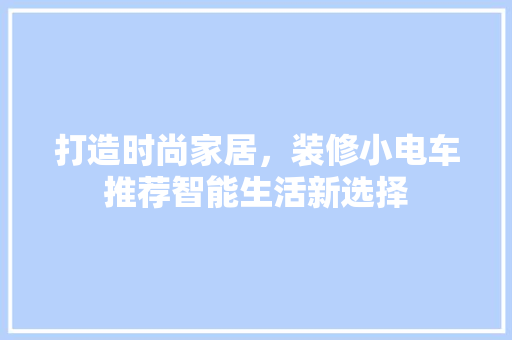 打造时尚家居，装修小电车推荐智能生活新选择