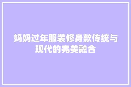 妈妈过年服装修身款传统与现代的完美融合