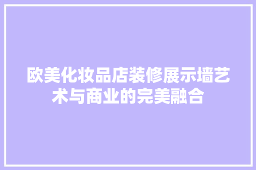 欧美化妆品店装修展示墙艺术与商业的完美融合