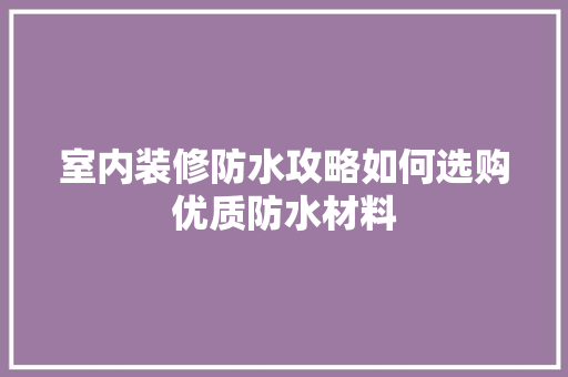 室内装修防水攻略如何选购优质防水材料