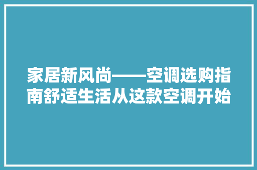 家居新风尚——空调选购指南舒适生活从这款空调开始