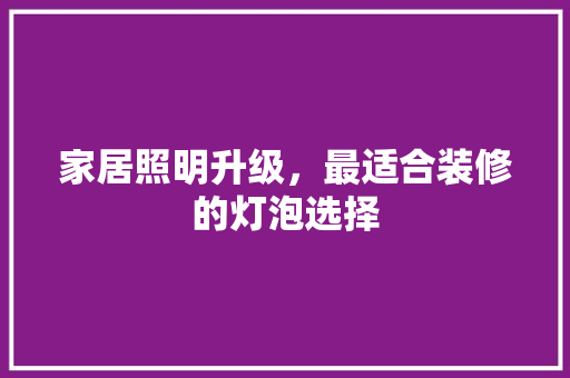 家居照明升级，最适合装修的灯泡选择