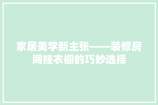 家居美学新主张——装修房间挂衣橱的巧妙选择