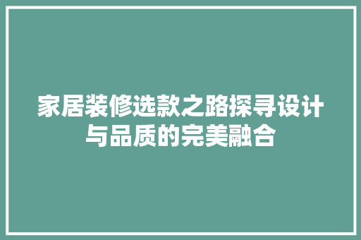 家居装修选款之路探寻设计与品质的完美融合
