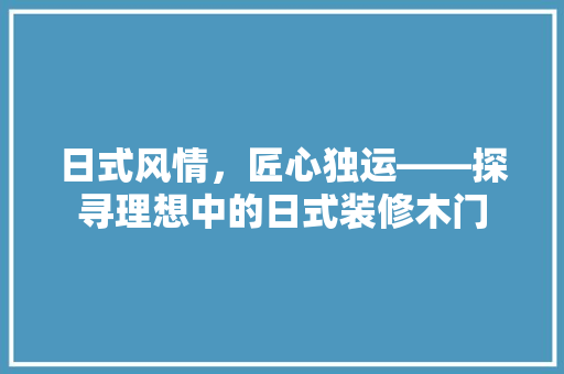 日式风情，匠心独运——探寻理想中的日式装修木门