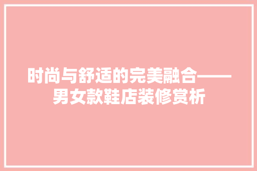 时尚与舒适的完美融合——男女款鞋店装修赏析