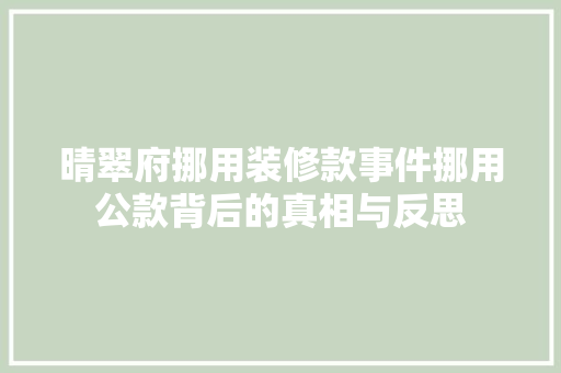 晴翠府挪用装修款事件挪用公款背后的真相与反思