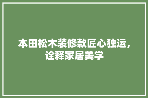 本田松木装修款匠心独运，诠释家居美学