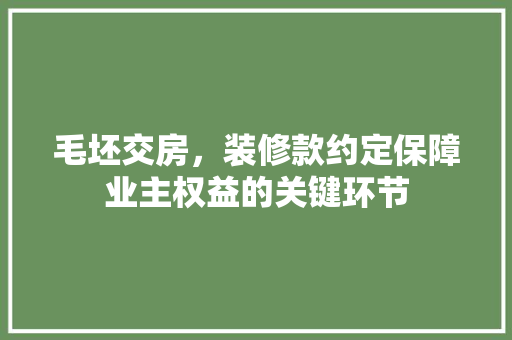 毛坯交房，装修款约定保障业主权益的关键环节