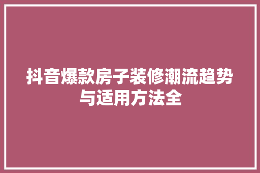 抖音爆款房子装修潮流趋势与适用方法全